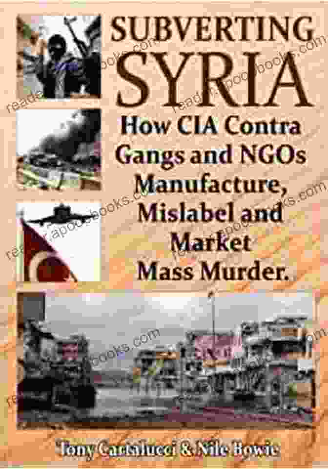 Book Cover Of 'How CIA Contra Gangs And Ngo Manufacture Mislabel And Market Mass Murder' Subverting Syria: How CIA Contra Gangs And NGO S Manufacture Mislabel And Market Mass Murder