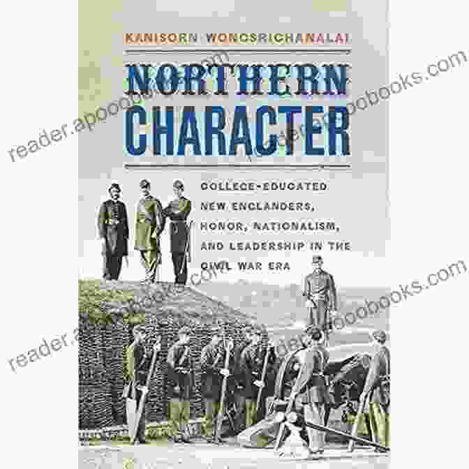 College Educated New Englanders Played A Significant Role In The Civil War, Particularly In Supporting The Union And Promoting Ideas Of Nationalism And Leadership. Northern Character: College Educated New Englanders Honor Nationalism And Leadership In The Civil War Era (The North S Civil War)