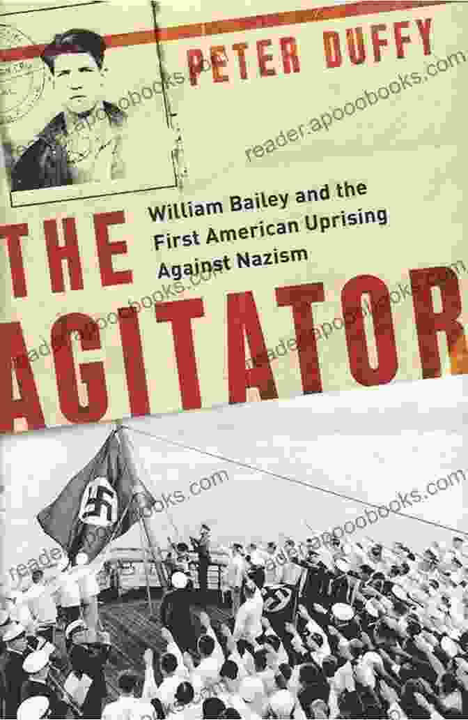 William Bailey, A Courageous African American Who Led The First American Uprising Against Nazism The Agitator: William Bailey And The First American Uprising Against Nazism