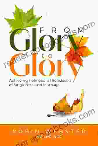 From Glory To Glory: Achieving Holiness in the Season of Singleness and Marriage