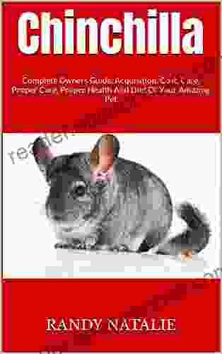 Chinchilla : Complete Owners Guide Acquisition Cost Care Proper Care Proper Health And Diet Of Your Amazing Pet