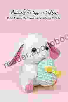 Animals Amigurumi Ideas: Cute Animal Patterns And Guide To Crochet