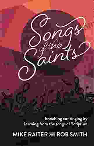 Songs Of The Saints: Enriching Our Singing By Learning From The Songs Of Scripture