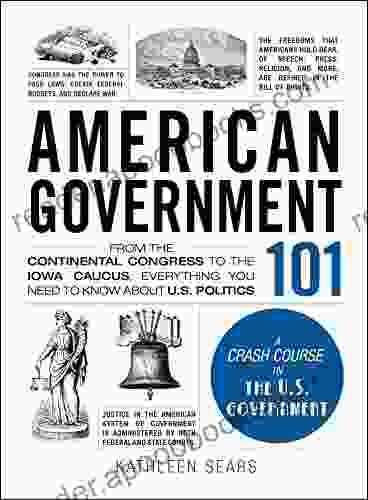 American Government 101: From The Continental Congress To The Iowa Caucus Everything You Need To Know About US Politics (Adams 101)