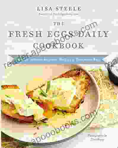 The Fresh Eggs Daily Cookbook: Over 100 Fabulous Recipes To Use Eggs In Unexpected Ways