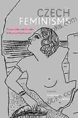 Czech Feminisms: Perspectives On Gender In East Central Europe