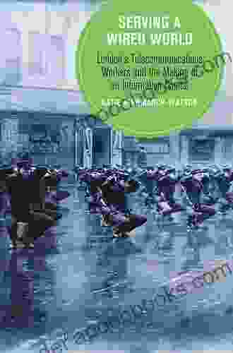 Serving A Wired World: London S Telecommunications Workers And The Making Of An Information Capital (Berkeley In British Studies 17)