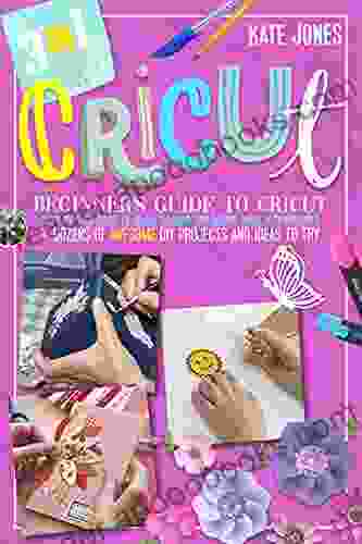 Cricut: Beginner S Guide To Cricut: Step By Step Guide To Cricut Machine And Design Space With Pictures + Dozens Of Awesome DIY Projects And IIdeas To Try Out