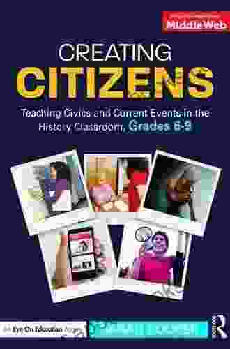 Creating Citizens: Teaching Civics And Current Events In The History Classroom Grades 6 9