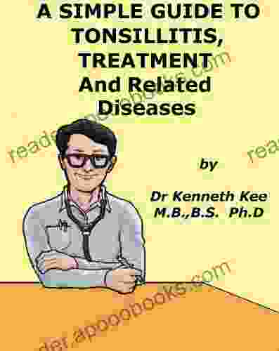 A Simple Guide To Tonsillitis Treatment And Related Diseases (A Simple Guide To Medical Conditions)