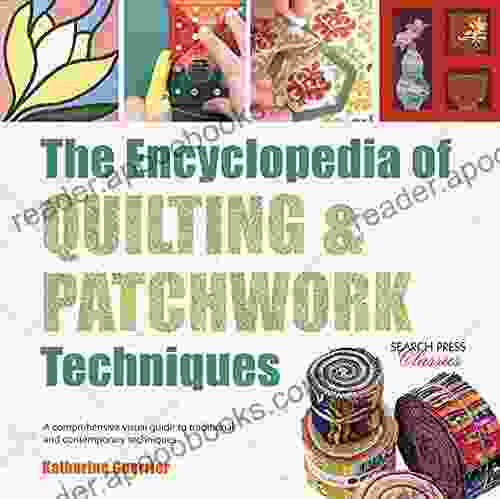 The Encyclopedia Of Quilting Patchwork Techniques: A Comprehensive Visual Guide To Traditional And Contemporary Techniques