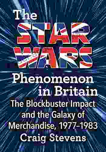 The Star Wars Phenomenon In Britain: The Impact And The Galaxy Of Merchandise 1977 1983