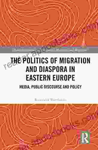 The Politics Of Migration And Diaspora In Eastern Europe: Media Public Discourse And Policy (Routledge Studies In Development Mobilities And Migration)