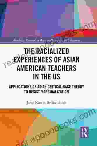 The Racialized Experiences Of Asian American Teachers In The US: Applications Of Asian Critical Race Theory To Resist Marginalization (Routledge Research In Race And Ethnicity In Education)