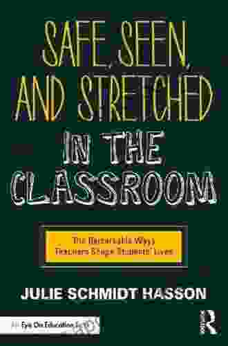 Safe Seen And Stretched In The Classroom: The Remarkable Ways Teachers Shape Students Lives