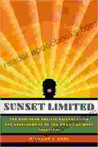 Sunset Limited: The Southern Pacific Railroad And The Development Of The American West 1850 1930