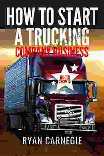 How To Start A Trucking Company Business: Trucking Business Secrets To Make Good Profits And Be Successful In The Industry