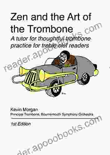 Zen And The Art Of The Trombone: A Tutor For Thoughtful Trombone Practice For Treble Clef Readers