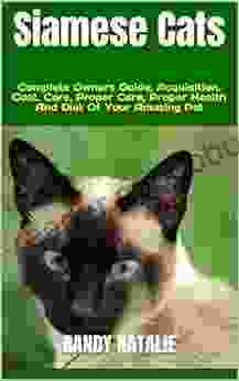 Siamese Cats : Complete Owners Guide Acquisition Cost Care Proper Care Proper Health And Diet Of Your Amazing Pet