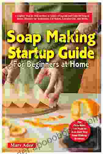 SOAP MAKING STARTUP GUIDE FOR BEGINNERS AT HOME: Complete Sep by Step on How to Make a Fragrant and Colorful Soap at Home Discover the Techniques Use Spices Essential Oils and Herbs