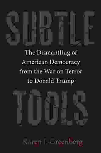 Subtle Tools: The Dismantling of American Democracy from the War on Terror to Donald Trump