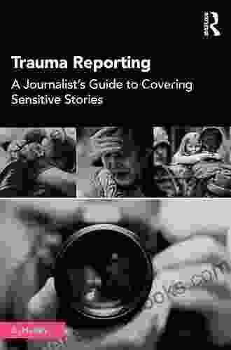 Trauma Reporting: A Journalist S Guide To Covering Sensitive Stories