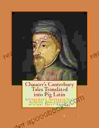 Chaucer S Canterbury Tales Translated Into Pig Latin: Aucerchay S Anterburycay Alestay Anslatedtray Intoway Igpay Atinlay